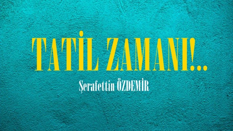 TATİL ZAMANI!..