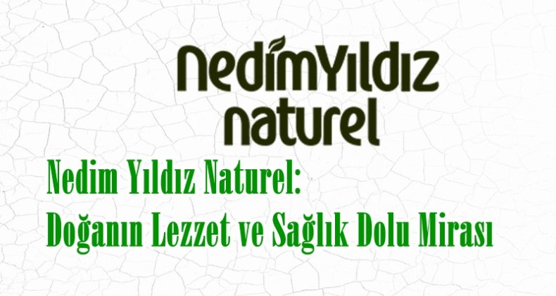 Nedim Yıldız Naturel: Doğanın Lezzet ve Sağlık Dolu Mirası