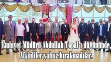 Emniyet Müdürü Abdullah Topal’ı düğününde, Afşinliler yalnız bırakmadılar.