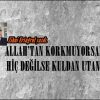 ALLAH’TAN KORKMUYORSANIZ HİÇ DEĞİLSE KULDAN UTANIN!