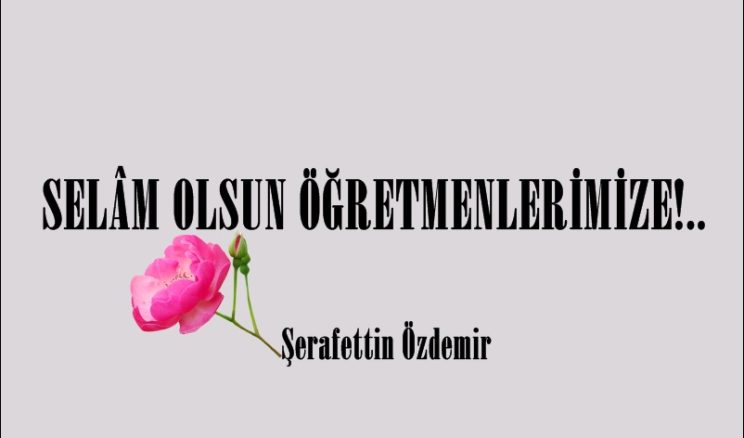 SELÂM OLSUN ÖĞRETMENLERİMİZE!..