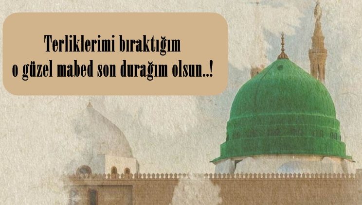 Terliklerimi bıraktığım o güzel mabed son durağım olsun..!