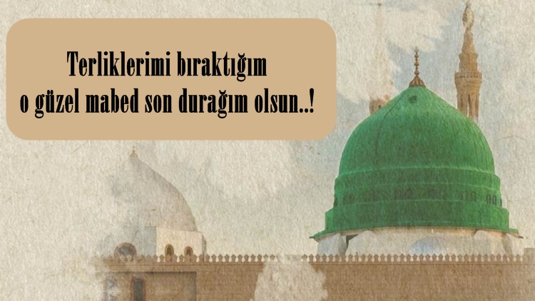 Terliklerimi bıraktığım o güzel mabed son durağım olsun..!