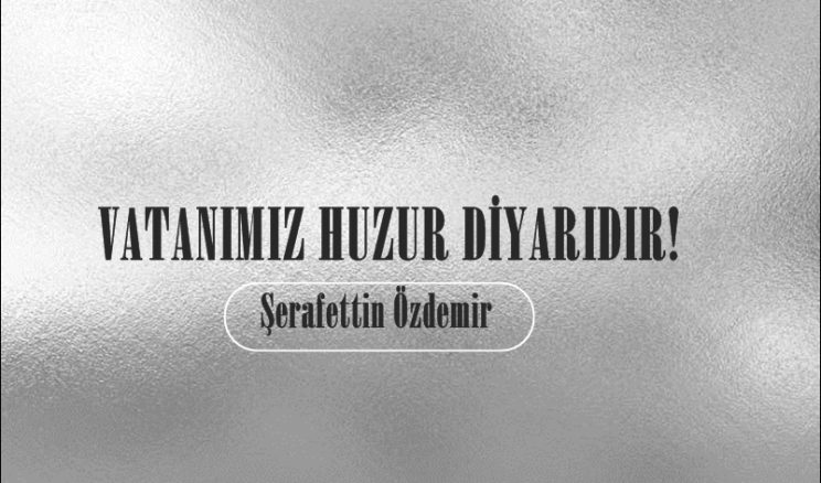VATANIMIZ HUZUR DİYARIDIR!