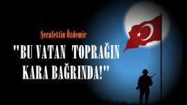 “BU VATAN TOPRAĞIN KARA BAĞRINDA!”