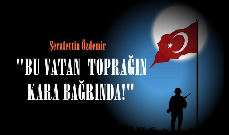 “BU VATAN TOPRAĞIN KARA BAĞRINDA!”