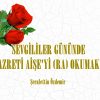 SEVGİLİLER GÜNÜNDE  HAZRETİ AİŞE’Yİ (RA) OKUMAK!..