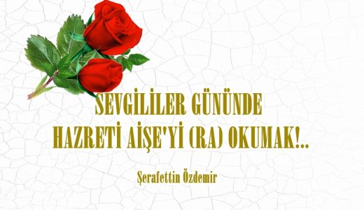 SEVGİLİLER GÜNÜNDE  HAZRETİ AİŞE’Yİ (RA) OKUMAK!..