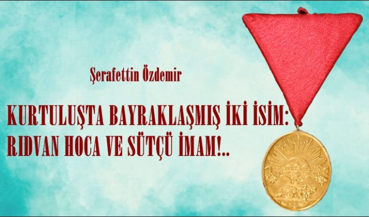KURTULUŞTA BAYRAKLAŞMIŞ İKİ İSİM: RIDVAN HOCA VE SÜTÇÜ İMAM!