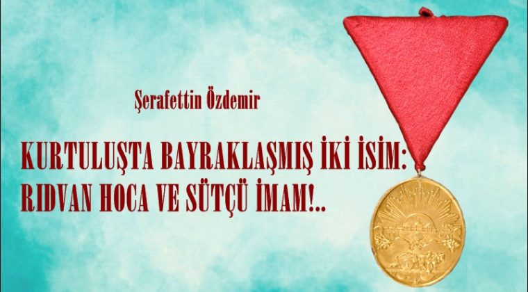 KURTULUŞTA BAYRAKLAŞMIŞ İKİ İSİM: RIDVAN HOCA VE SÜTÇÜ İMAM!