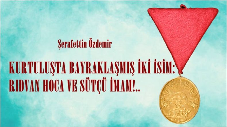 KURTULUŞTA BAYRAKLAŞMIŞ İKİ İSİM: RIDVAN HOCA VE SÜTÇÜ İMAM!