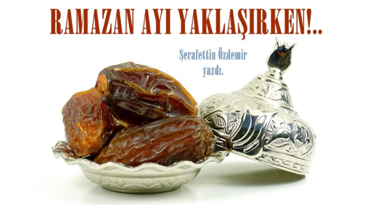 RAMAZAN AYI YAKLAŞIRKEN!..