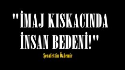 “İMAJ KISKACINDA İNSAN BEDENİ!”