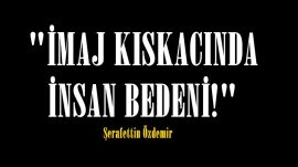 “İMAJ KISKACINDA İNSAN BEDENİ!”