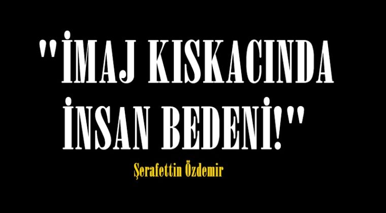 “İMAJ KISKACINDA İNSAN BEDENİ!”