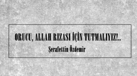 ORUCU, ALLAH RIZASI İÇİN TUTMALIYIZ!..
