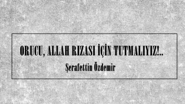 ORUCU, ALLAH RIZASI İÇİN TUTMALIYIZ!..