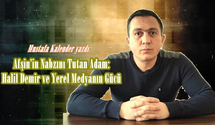 Afşin’in Nabzını Tutan Adam: Halil Demir ve Yerel Medyanın Gücü