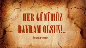  HER GÜNÜMÜZ BAYRAM OLSUN!..