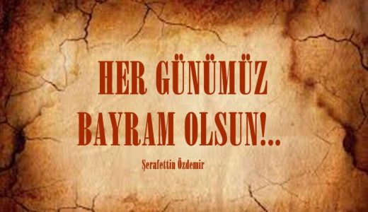  HER GÜNÜMÜZ BAYRAM OLSUN!..