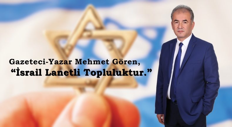 Gazeteci-yazar Mehmet Gören, “İsrail Lanetli Topluluktur.”