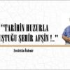 “TARİHİN HUZURLA BULUŞTUĞU ŞEHİR AFŞİN !..” 