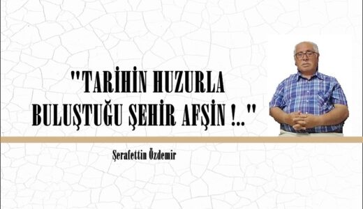 “TARİHİN HUZURLA BULUŞTUĞU ŞEHİR AFŞİN !..” 