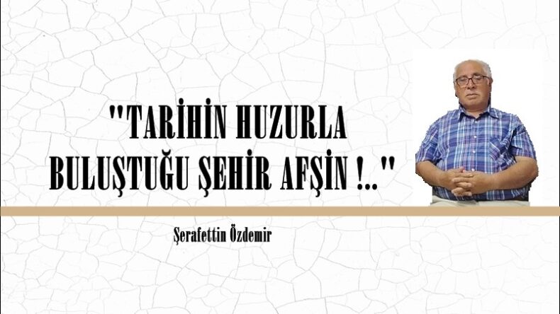 “TARİHİN HUZURLA BULUŞTUĞU ŞEHİR AFŞİN !..” 