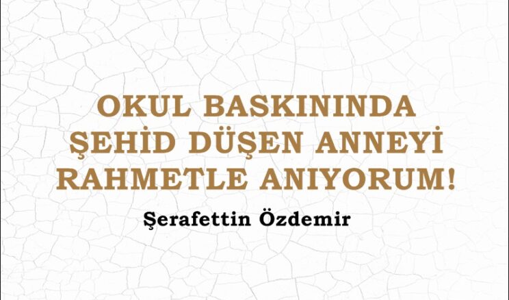 OKUL BASKININDA ŞEHİD DÜŞEN ANNEYİ RAHMETLE ANIYORUM!