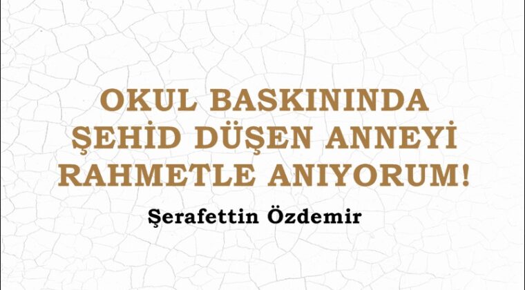 OKUL BASKININDA ŞEHİD DÜŞEN ANNEYİ RAHMETLE ANIYORUM!