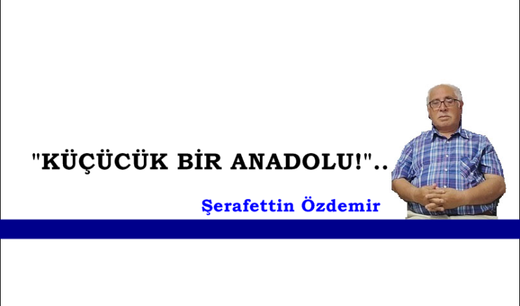 “KÜÇÜCÜK BİR ANADOLU!”..