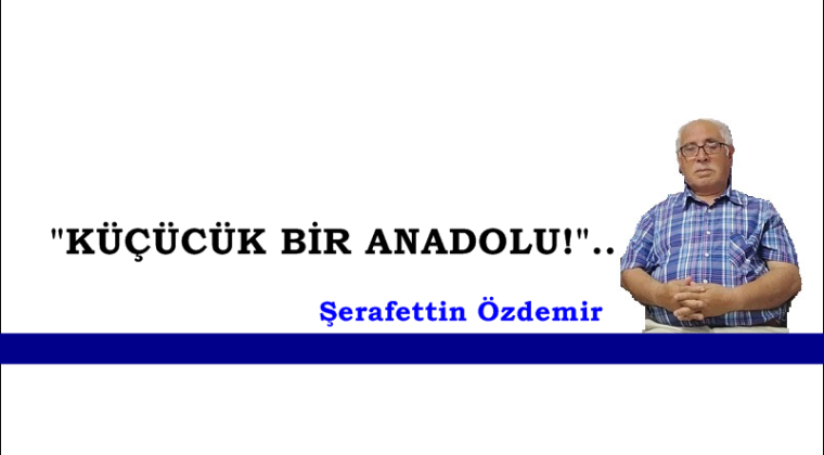 “KÜÇÜCÜK BİR ANADOLU!”..