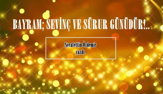 BAYRAM; SEVİNÇ VE SÜRUR GÜNÜDÜR!..