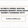 KIYMETLİ GÖNÜL DOSTUM, AZİZ KARDEŞİM MEHMET OKUR HOCAM DA RAHMET-İ RAHMÂNA GİTTİ.