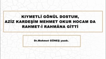 KIYMETLİ GÖNÜL DOSTUM, AZİZ KARDEŞİM MEHMET OKUR HOCAM DA RAHMET-İ RAHMÂNA GİTTİ.