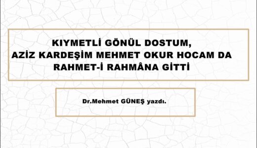 KIYMETLİ GÖNÜL DOSTUM, AZİZ KARDEŞİM MEHMET OKUR HOCAM DA RAHMET-İ RAHMÂNA GİTTİ.
