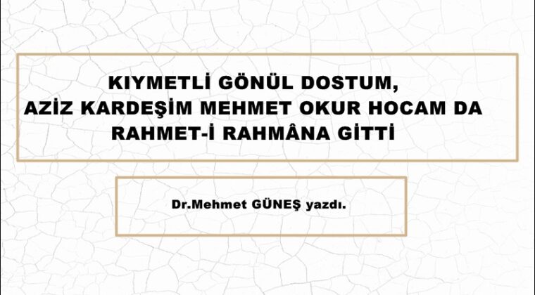 KIYMETLİ GÖNÜL DOSTUM, AZİZ KARDEŞİM MEHMET OKUR HOCAM DA RAHMET-İ RAHMÂNA GİTTİ.
