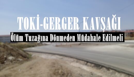 TOKİ-GERGER KAVŞAĞI: Ölüm Tuzağına Dönmeden Müdahale Edilmeli!