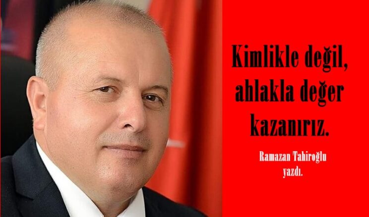 Kimlikle değil, ahlakla değer kazanırız.