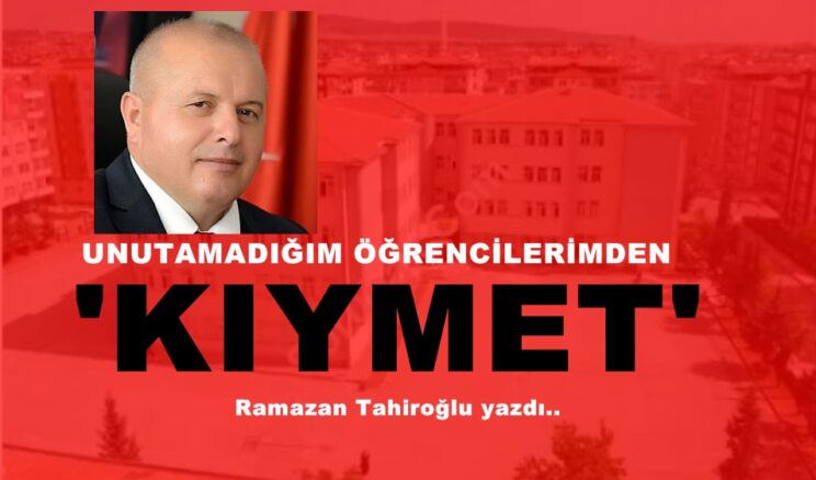 UNUTAMADIĞIM ÖĞRENCİLERİMDEN ‘KIYMET’