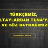 TÜRKÇEMİZ, ALTAYLARDAN TUNA’YA SES VE SÖZ BAYRAĞIMIZDIR.