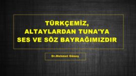 TÜRKÇEMİZ, ALTAYLARDAN TUNA’YA SES VE SÖZ BAYRAĞIMIZDIR.