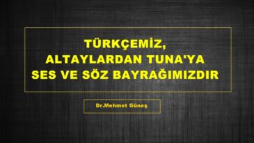 TÜRKÇEMİZ, ALTAYLARDAN TUNA’YA SES VE SÖZ BAYRAĞIMIZDIR.