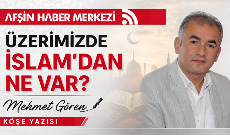 ÜZERİMİZDE İSLAM’DAN NE VAR?