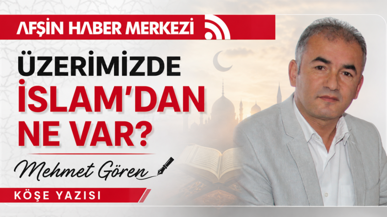ÜZERİMİZDE İSLAM’DAN NE VAR?