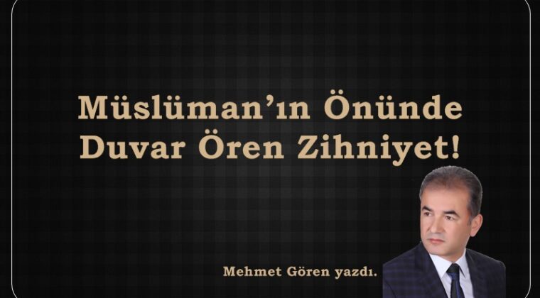 Müslüman’ın Önünde Duvar Ören Zihniyet!